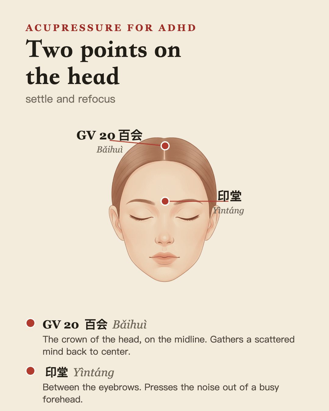 Two calming points on the head: GV 20 百会 Bǎihuì at the crown and 印堂 Yìntáng between the brows